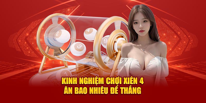 Kinh nghiệm chơi xiên 4 ăn bao nhiêu để thắng